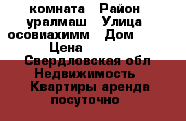 комната › Район ­ уралмаш › Улица ­ осовиахимм › Дом ­ 102 › Цена ­ 7 000 - Свердловская обл. Недвижимость » Квартиры аренда посуточно   